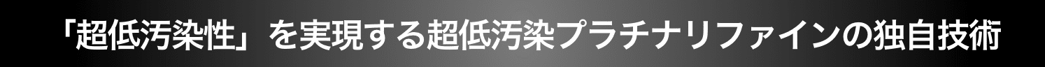 「超低汚染性」を実現する超低汚染プラチナリファインの独自技術