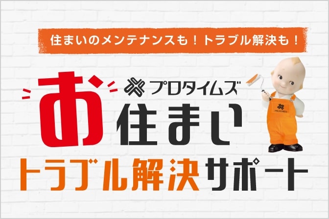 住まいのメンテナンスも！トラブル解決も！ プロタイムズお住まいトラブル解決サポート